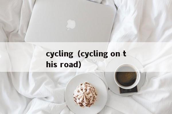 cycling（cycling on this road）