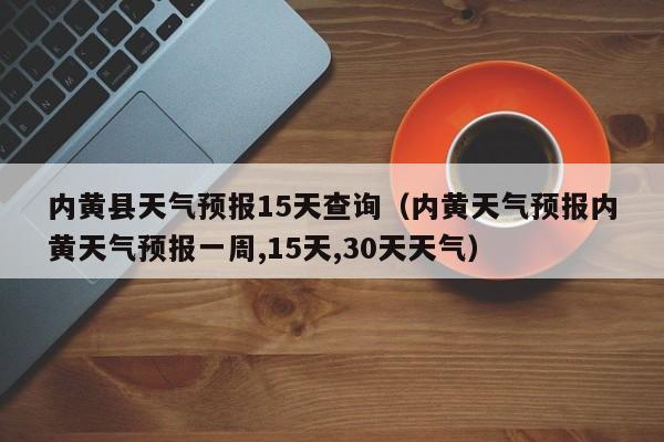 内黄县天气预报15天查询（内黄天气预报内黄天气预报一周,15天,30天天气）