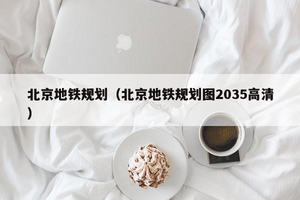 北京地铁规划（北京地铁规划图2035高清）  第1张