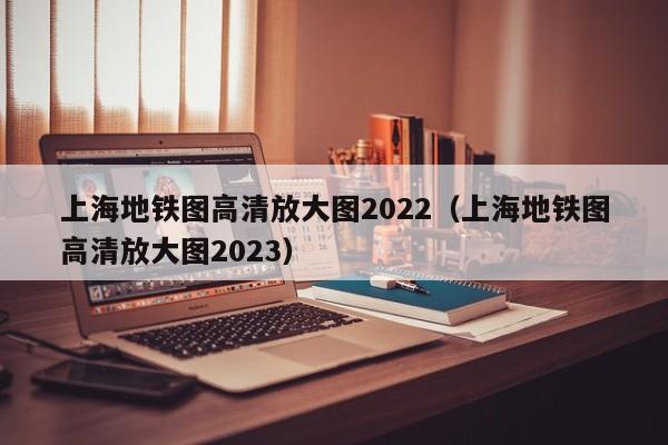 上海地铁图高清放大图2022（上海地铁图高清放大图2023）