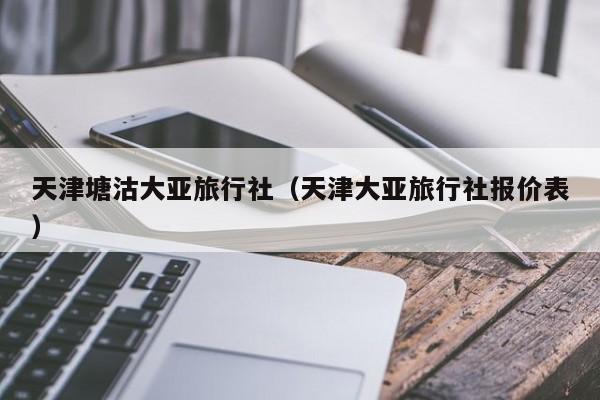 天津塘沽大亚旅行社（天津大亚旅行社报价表）  第1张