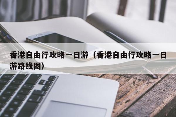 香港自由行攻略一日游（香港自由行攻略一日游路线图）