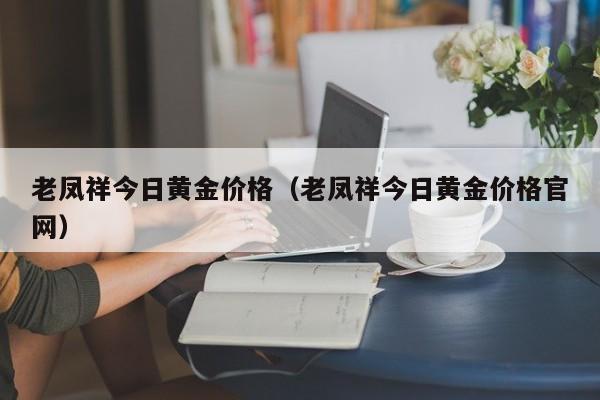 老凤祥今日黄金价格（老凤祥今日黄金价格官网）  第1张