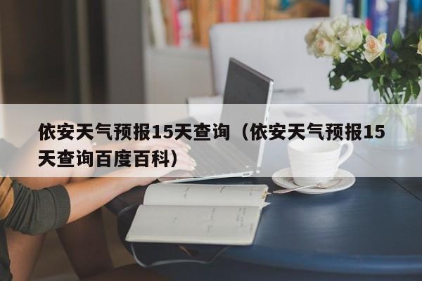 依安天气预报15天查询（依安天气预报15天查询百度百科）