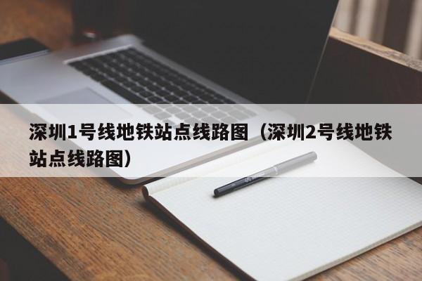 深圳1号线地铁站点线路图（深圳2号线地铁站点线路图）