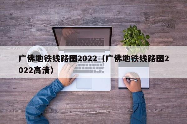 广佛地铁线路图2022（广佛地铁线路图2022高清）  第1张