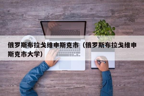 俄罗斯布拉戈维申斯克市（俄罗斯布拉戈维申斯克市大学）