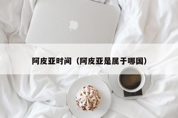 阿皮亚时间（阿皮亚是属于哪国）