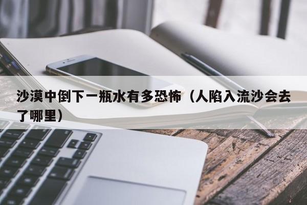 沙漠中倒下一瓶水有多恐怖（人陷入流沙会去了哪里）  第1张