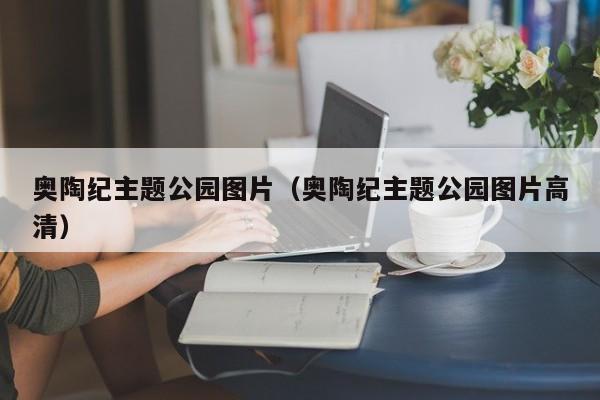 奥陶纪主题公园图片（奥陶纪主题公园图片高清）