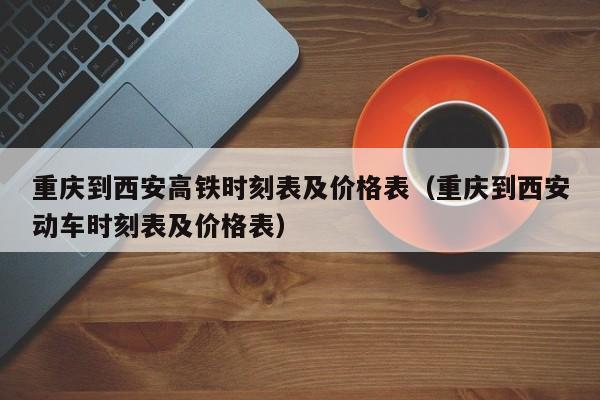 重庆到西安高铁时刻表及价格表（重庆到西安动车时刻表及价格表）  第1张