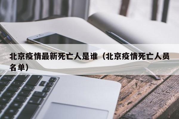 北京疫情最新死亡人是谁（北京疫情死亡人员名单）