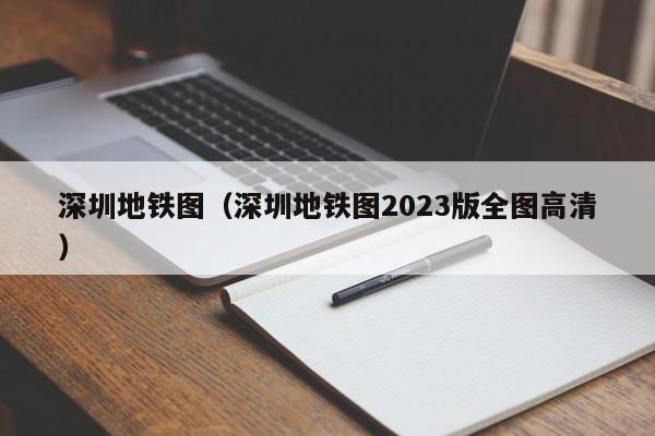 深圳地铁图（深圳地铁图2023版全图高清）