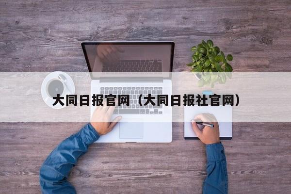 大同日报官网（大同日报社官网）