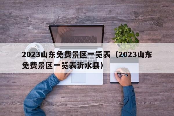 2023山东免费景区一览表（2023山东免费景区一览表沂水县）