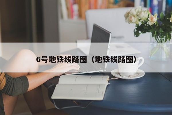 6号地铁线路图（地铁线路图）