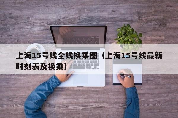 上海15号线全线换乘图（上海15号线最新时刻表及换乘）