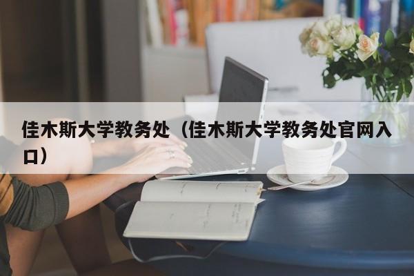 佳木斯大学教务处（佳木斯大学教务处官网入口）