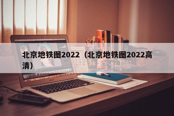 北京地铁图2022（北京地铁图2022高清）  第1张