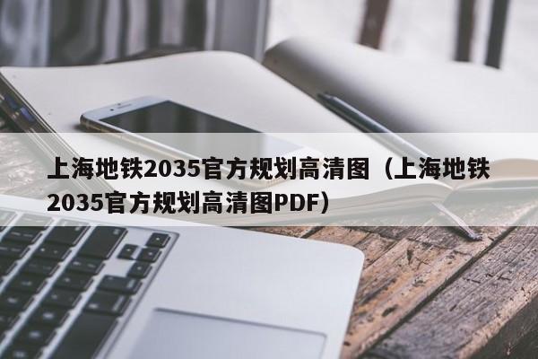 上海地铁2035官方规划高清图（上海地铁2035官方规划高清图PDF）