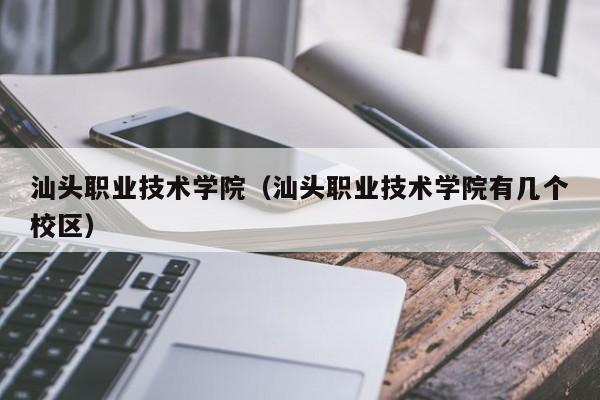 汕头职业技术学院（汕头职业技术学院有几个校区）