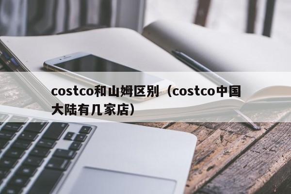 costco和山姆区别（costco中国大陆有几家店）  第1张