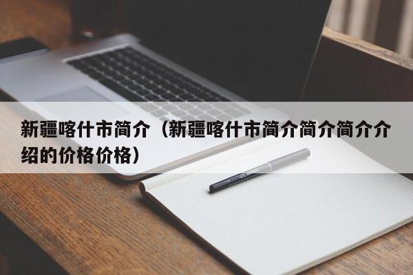 新疆喀什市简介（新疆喀什市简介简介简介介绍的价格价格）  第1张