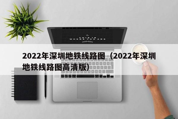 2022年深圳地铁线路图（2022年深圳地铁线路图高清版）