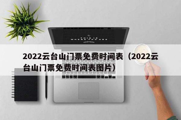 2022云台山门票免费时间表（2022云台山门票免费时间表图片）