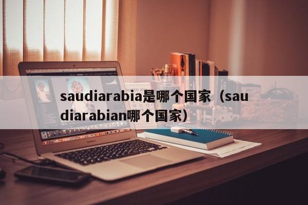 saudiarabia是哪个国家（saudiarabian哪个国家）