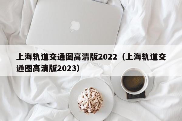 上海轨道交通图高清版2022（上海轨道交通图高清版2023）