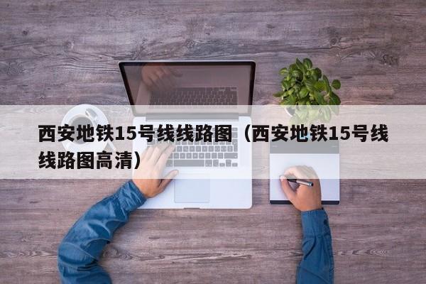 西安地铁15号线线路图（西安地铁15号线线路图高清）  第1张