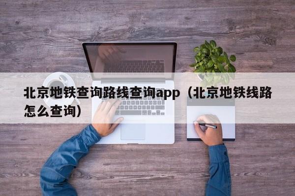 北京地铁查询路线查询app（北京地铁线路怎么查询）