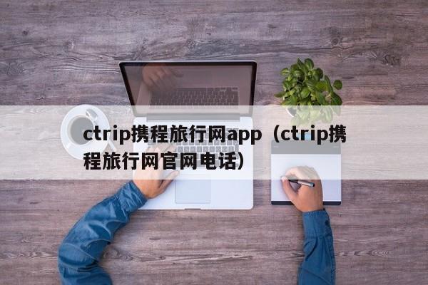 ctrip携程旅行网app（ctrip携程旅行网官网电话）  第1张