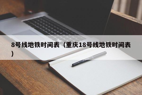 8号线地铁时间表（重庆18号线地铁时间表）