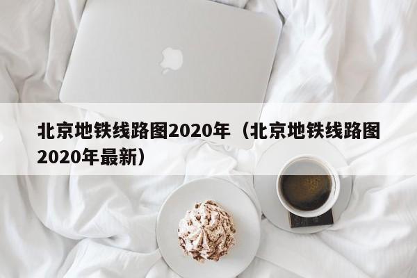 北京地铁线路图2020年（北京地铁线路图2020年最新）  第1张