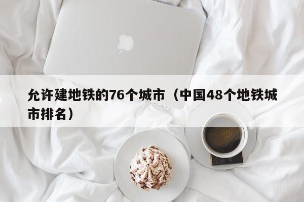 允许建地铁的76个城市（中国48个地铁城市排名）