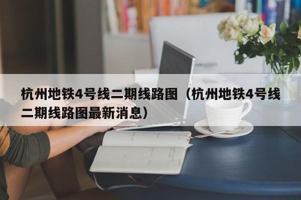 杭州地铁4号线二期线路图（杭州地铁4号线二期线路图最新消息）