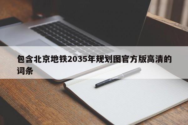 包含北京地铁2035年规划图官方版高清的词条