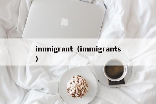 immigrant（immigrants）