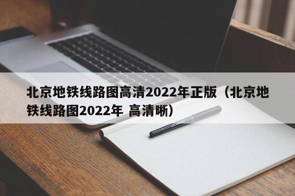 北京地铁线路图高清2022年正版（北京地铁线路图2022年 高清晰）