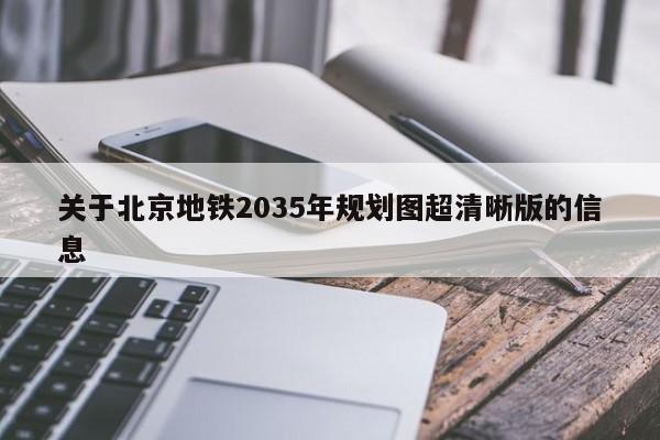 关于北京地铁2035年规划图超清晰版的信息