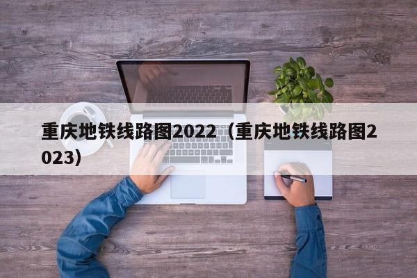 重庆地铁线路图2022（重庆地铁线路图2023）