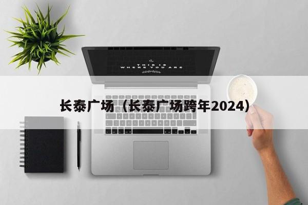 长泰广场（长泰广场跨年2024）  第1张