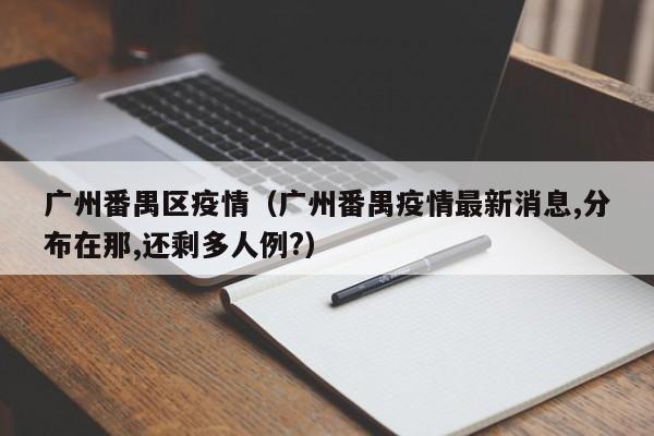 广州番禺区疫情（广州番禺疫情最新消息,分布在那,还剩多人例?）