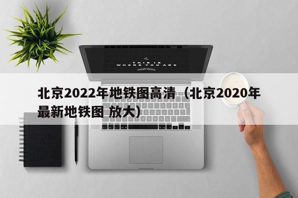 北京2022年地铁图高清（北京2020年最新地铁图 放大）  第1张