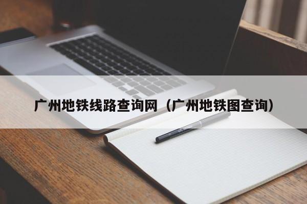 广州地铁线路查询网（广州地铁图查询）