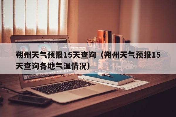 朔州天气预报15天查询（朔州天气预报15天查询各地气温情况）  第1张