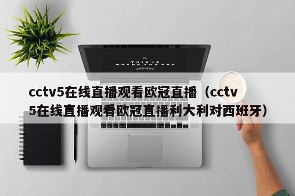 cctv5在线直播观看欧冠直播（cctv5在线直播观看欧冠直播利大利对西班牙）