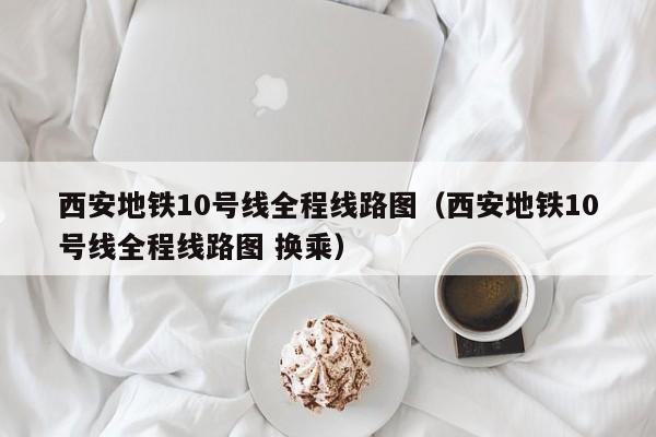 西安地铁10号线全程线路图（西安地铁10号线全程线路图 换乘）